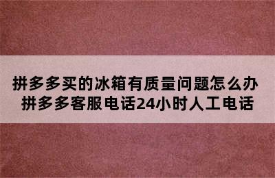 拼多多买的冰箱有质量问题怎么办 拼多多客服电话24小时人工电话